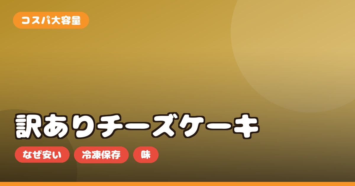 訳ありスイーツ 大容量 お取り寄せ｜チーズケーキの選び方・コスパ・冷凍保存を正直レビュー