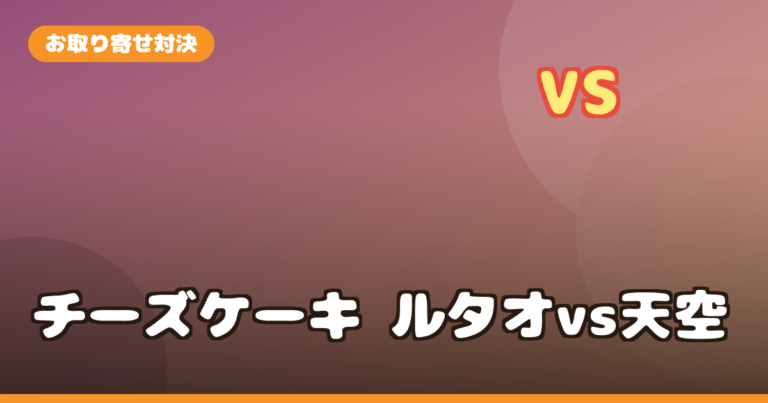 チーズケーキお取り寄せ対決！ルタオ vs 天空のチーズケーキ 違い・選び方・おすすめを徹底比較