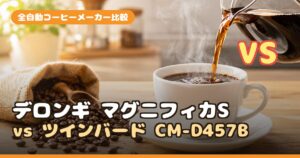 デロンギ マグニフィカS vs ツインバード CM-D457B｜全自動コーヒーメーカーどっちを買う？