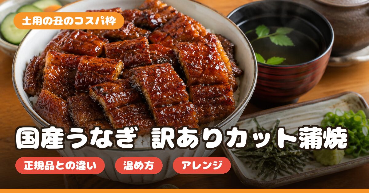 国産うなぎ訳ありカット蒲焼の口コミ｜正規品との違い・温め方・土用の丑のコスパ枠