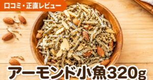 アーモンド小魚320g口コミ｜2.3万件4.6点の実力